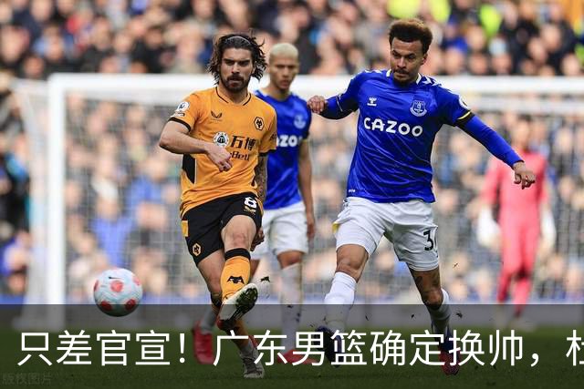 只差官宣！广东男篮确定换帅，杜锋正式下课，外籍教练团队即将加盟