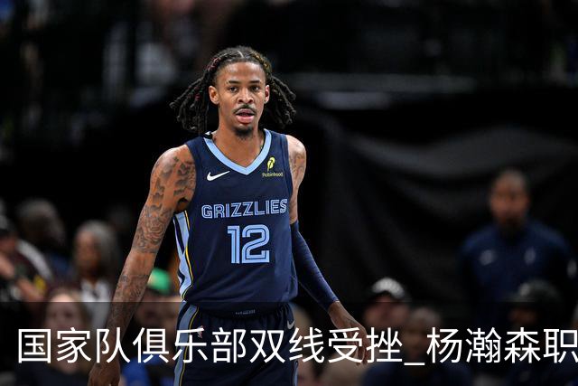 国家队俱乐部双线受挫 杨瀚森职业生涯进入至暗时刻？