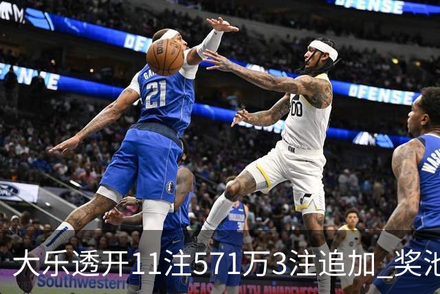 大乐透开11注571万3注追加 奖池余额7.6亿元