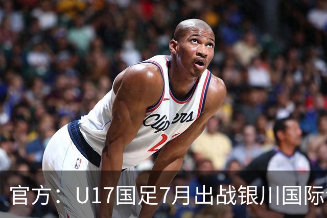 官方：U17国足7月出战银川国际青年赛 ，对阵尼日利亚等三队