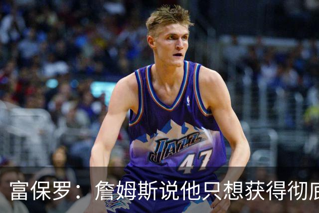 富保罗：詹姆斯说他只想获得彻底的幸福 决定将不会以金钱为导向