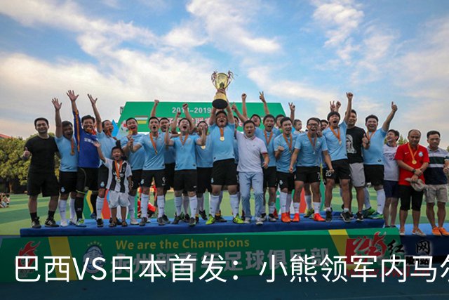 巴西VS日本首发：小熊领军内马尔替补 库尼亚配拉扬