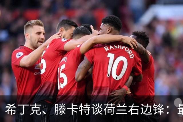 希丁克、滕卡特谈荷兰右边锋：最好用马伦首发，萨默维尔当后手