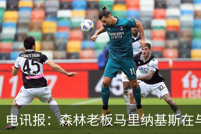 电讯报：森林老板马里纳基斯在与大球队的转会谈判中表现强硬