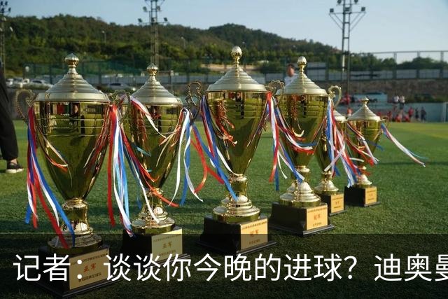 记者：谈谈你今晚的进球？迪奥曼德：啊？我没进球啊…阿玛德进的