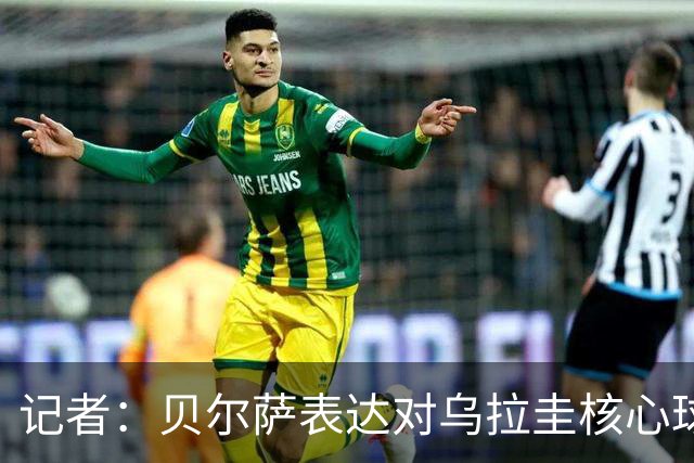 记者：贝尔萨表达对乌拉圭核心球员不满，他表示他们让他孤军奋战
