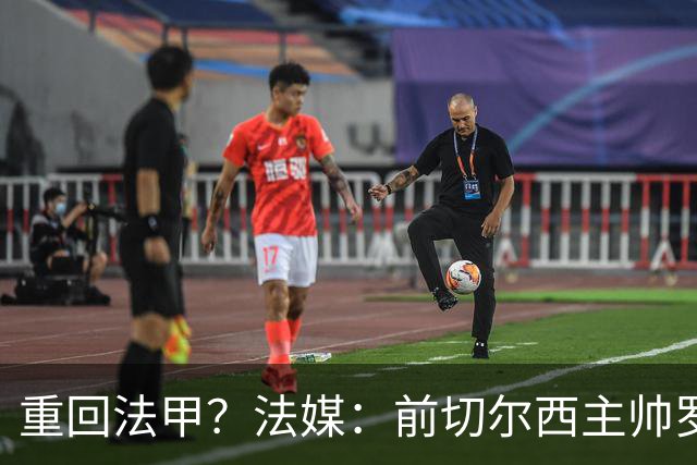 重回法甲？法媒：前切尔西主帅罗塞尼尔成为巴黎FC主帅候选