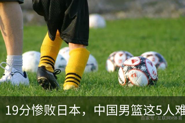 19分惨败日本，中国男篮这5人难辞其咎，输球绝非是一个人的责任