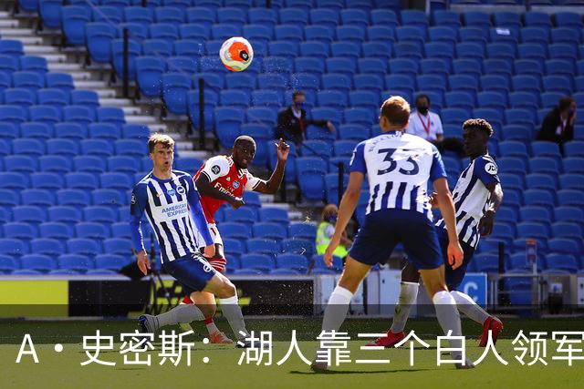 A·史密斯：湖人靠三个白人领军打不出名堂 这是篮球不是高尔夫